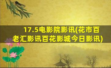 17.5电影院影讯(花市百老汇影讯百花影城今日影讯)