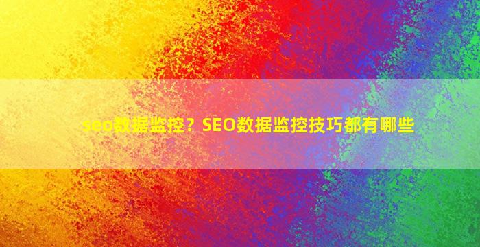 seo数据监控？SEO数据监控技巧都有哪些