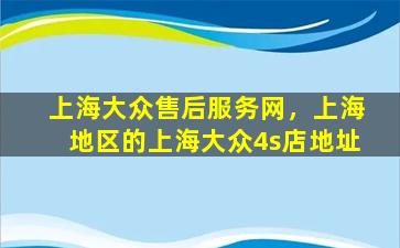 上海大众售后服务网，上海地区的上海大众4s店地址