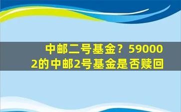 中邮二号基金？590002的中邮2号基金是否赎回