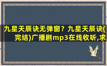 九星天辰诀无弹窗？九星天辰诀(完结)广播剧mp3在线收听,求有声书百度网盘资源