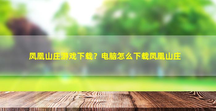 凤凰山庄游戏下载？电脑怎么下载凤凰山庄