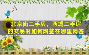 北京街二手房，西城二手房的交易时如何网签在哪里网签