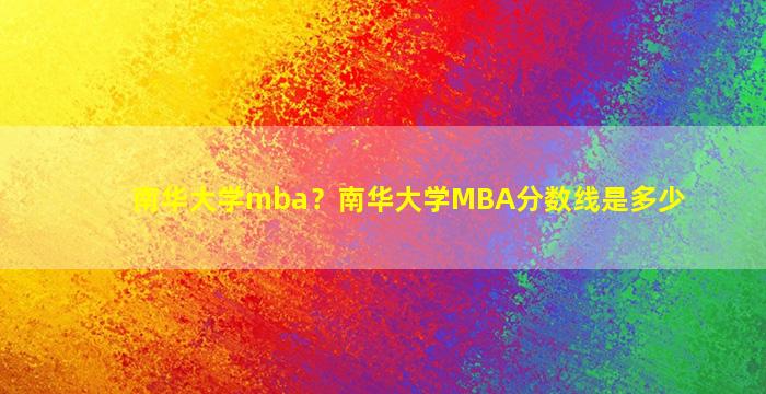 南华大学mba？南华大学MBA分数线是多少插图