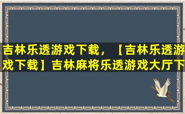 吉林乐透游戏下载，【吉林乐透游戏下载】吉林麻将乐透游戏大厅下载