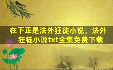 在下正是法外狂徒小说，法外狂徒小说txt全集免费下载