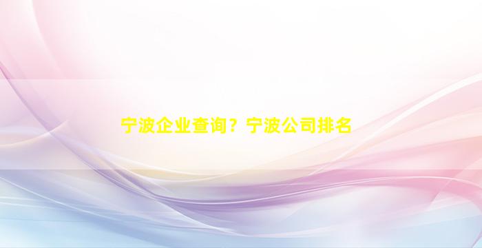 宁波企业查询？宁波*排名