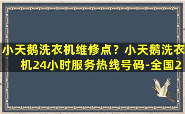 小天鹅洗衣机维修点？小天鹅洗衣机24小时*号码-全国24小时统一服务点电话