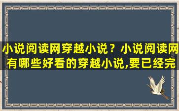 小说阅读网穿越小说？小说阅读网有哪些好看的穿越小说,要已经完结的