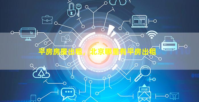 平房房屋出租，北京哪里有平房出租插图