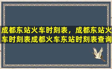 成都东站火车时刻表，成都东站火车时刻表成都火车东站时刻表查询