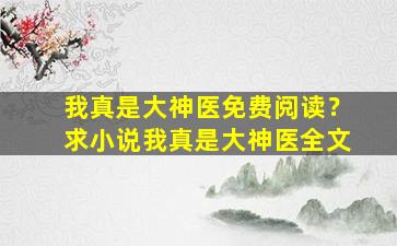 我真是大神医免费阅读？求小说我真是大神医全文插图