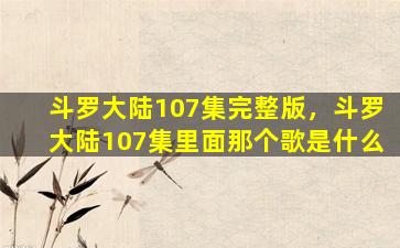 斗罗大陆107集完整版，斗罗大陆107集里面那个歌是什么