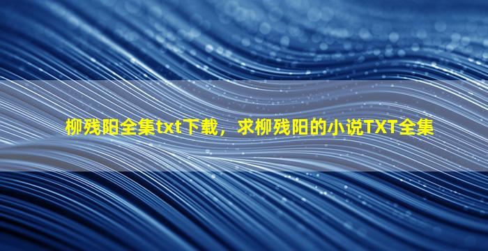 柳残阳全集txt下载，求柳残阳的小说TXT全集