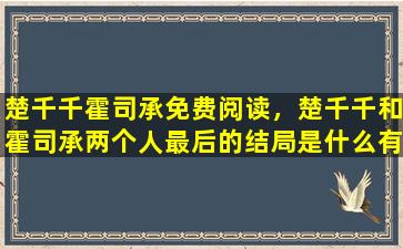 楚千千霍司承免费阅读，楚千千和霍司承两个人最后的结局是什么有没有在一起