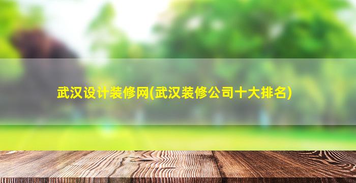 武汉设计装修网(武汉装修*十大排名)