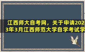 江西师大自考网，关于申请2023年3月江西师范大学自学考试学士学位的通知
