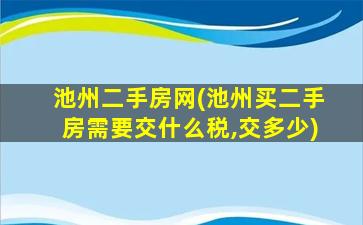 池州二手房网(池州买二手房需要交什么税,交多少)