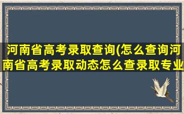 河南省高考录取查询(怎么查询河南省高考录取动态怎么查录取专业)