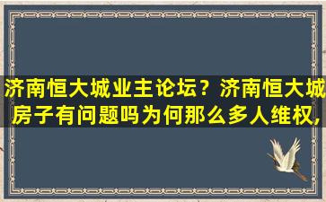 济南恒大城业主论坛？济南恒大城房子有问题吗为何那么多人维权,买了就害怕了