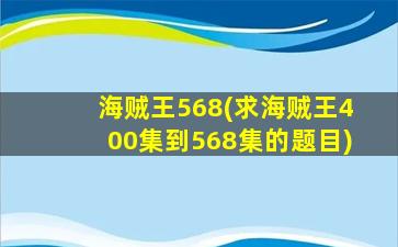 海贼王568(求海贼王400集到568集的题目)