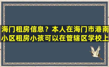 海门租房信息？本人在海门市港南小区租房小孩可以在管辖区学校上初中吗