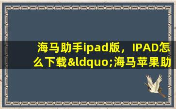 海马助手ipad版，IPAD怎么下载“海马苹果助手”