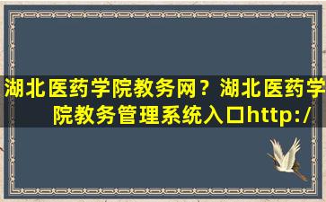 湖北医*学院教务网？湖北医*学院教务管理系统入口http：jwc.hbmu.edu*