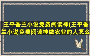 王平香兰小说免费阅读神(王平香兰小说免费阅读神做农业的人怎么介绍自己)