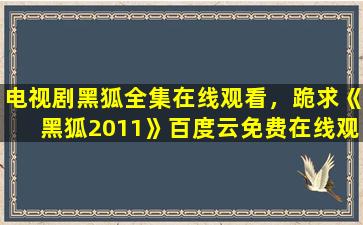 电视剧黑狐全集在线观看，跪求《黑狐2011》百度云*,张若昀主演的