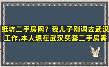 纸坊二手房网？我儿子刚调去武汉工作,本人想在武汉买套二手房需要什么条件