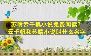 苏晴云千帆小说免费阅读？云千帆和苏晴小说叫什么名字