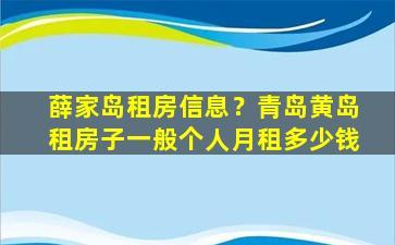 薛家岛租房信息？青岛黄岛租房子一般个人月租*