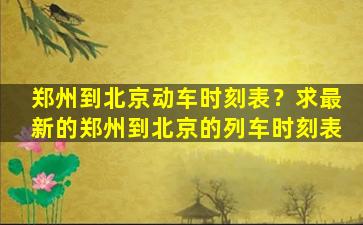 郑州到北京动车时刻表？求最新的郑州到北京的列车时刻表