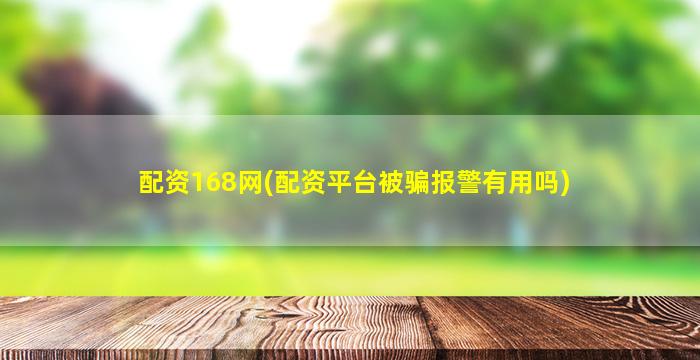 配资168网(配资平台被骗报警有用吗)