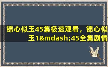 锦心似玉45集极速观看，锦心似玉1—45全集剧情介绍