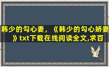 韩少的勾心妻，《韩少的勾心娇妻》txt下载在线阅读全文,求百度网盘云资源