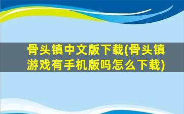骨头镇中文版下载(骨头镇游戏有手机版吗怎么下载)