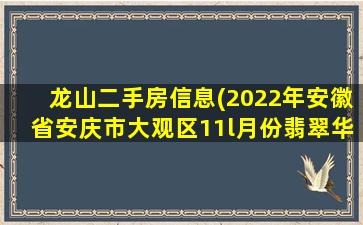 龙山二手房信息(2022年安徽省安庆市大观区11l月份翡翠华庭旁边的二手房)